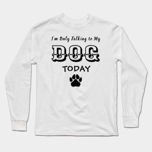 Funny Dog Gift for Dog Lovers , I'm Only Talking to My Dog Today Long Sleeve T-Shirt